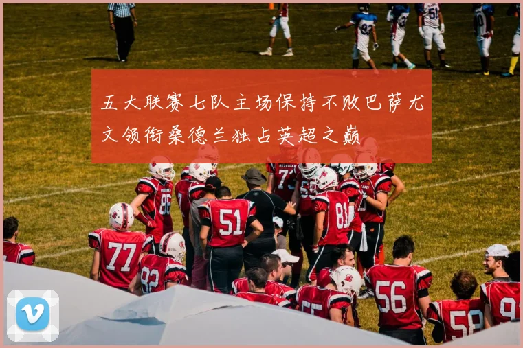 五大联赛七队主场保持不败巴萨尤文领衔桑德兰独占英超之巅