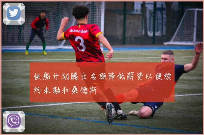 快船计划腾出名额降低薪资以便续约米勒和桑德斯