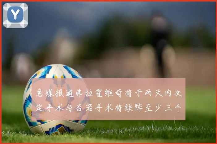 意媒报道弗拉霍维奇将于两天内决定手术与否若手术将缺阵至少三个月