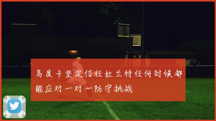 乌度卡坚定信任杜兰特任何时候都能应对一对一防守挑战
