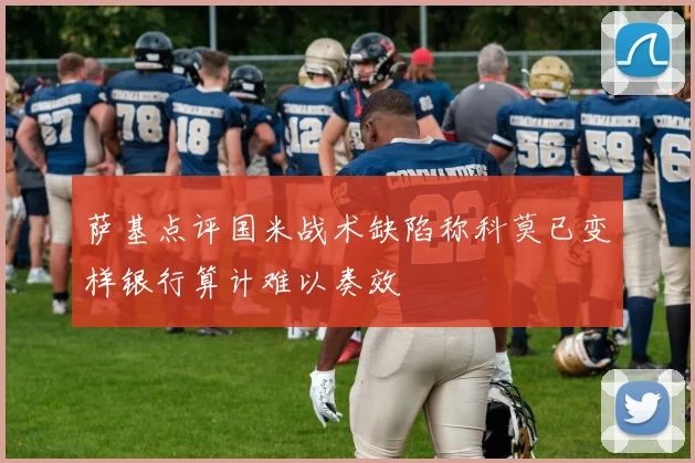 萨基点评国米战术缺陷称科莫已变样银行算计难以奏效