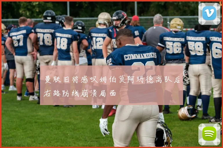 曼联旧将感叹姆伯莫阿玛德离队后右路防线崩溃局面