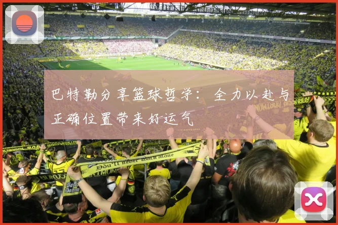 巴特勒分享篮球哲学：全力以赴与正确位置带来好运气