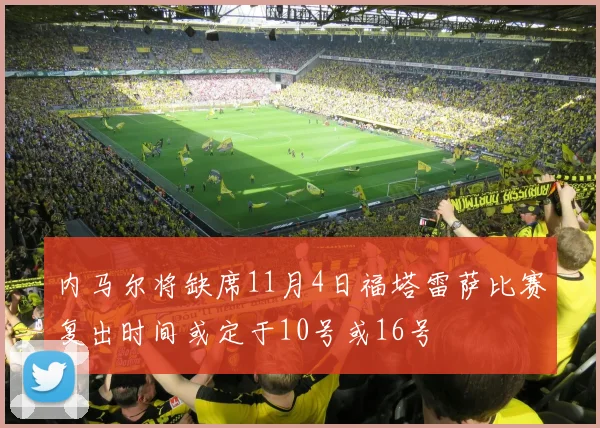 内马尔将缺席11月4日福塔雷萨比赛复出时间或定于10号或16号